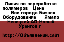 Линия по переработке полимеров › Цена ­ 2 000 000 - Все города Бизнес » Оборудование   . Ямало-Ненецкий АО,Новый Уренгой г.